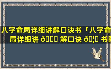 八字命局详细讲解口诀书「八字命局详细讲 🐞 解口诀 🦊 书图片」